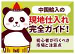 中国輸入の現地仕入れ完全ガイド！初心者が行くべき市場と注意点