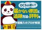 OCSは遅い?届かない原因と追跡方法・評判を中国輸入のプロが解説