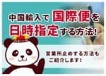 国際便は日時指定できる？通関後に変更する方法をキャリア別に解説
