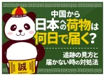 中国からの荷物は日本に何日で届く？配送方法別の日数目安・追跡の見方・届かない時の対処法