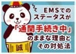 EMSが通関手続中のまま動かない！7つの理由と平均日数・対処法