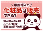 中国輸入の化粧品は販売できる?個人輸入の24個ルール・関税・薬機法の許可を解説