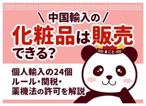 中国輸入の化粧品は販売できる？個人輸入の24個ルール・関税・薬機法の許可を解説