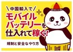 中国輸入でモバイルバッテリーを仕入れて稼ぐ!規制と安全なやり方