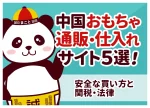 中国おもちゃ通販・仕入れサイト5選！安全な買い方と関税・法律