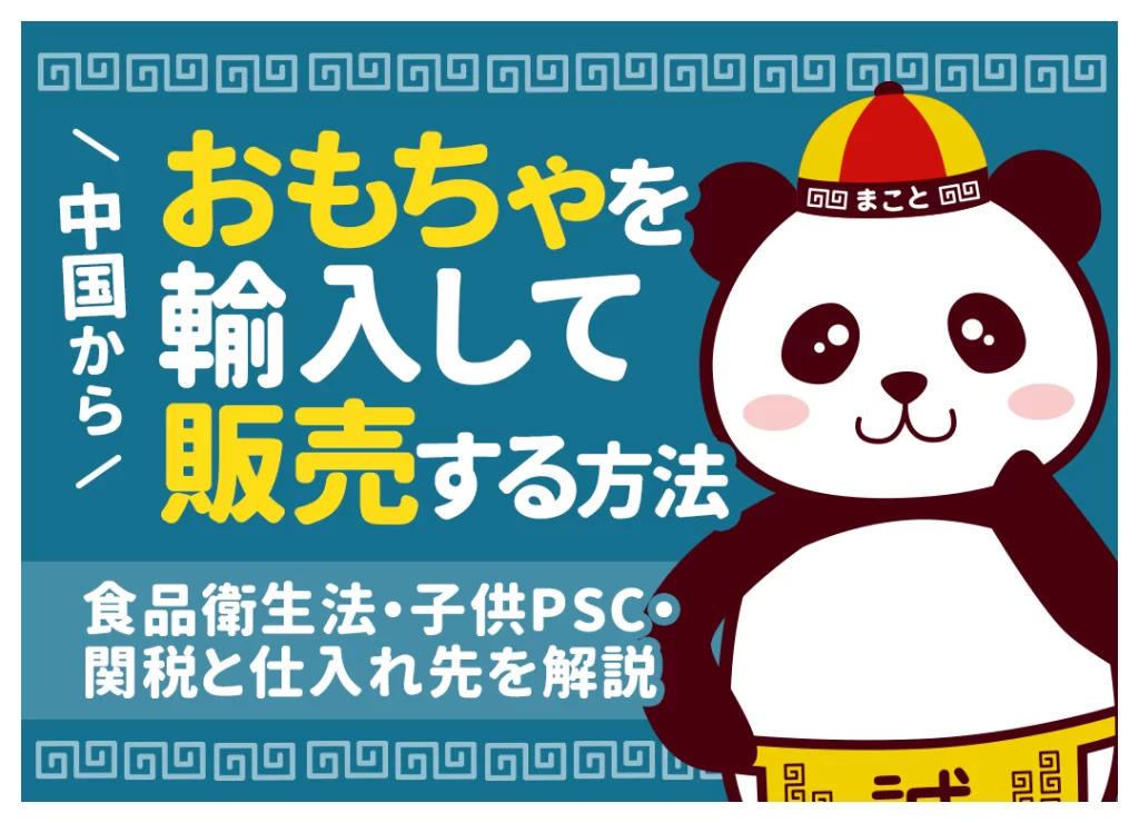 中国からおもちゃを輸入して販売する方法｜食品衛生法・子供PSC・関税と仕入れ先を解説