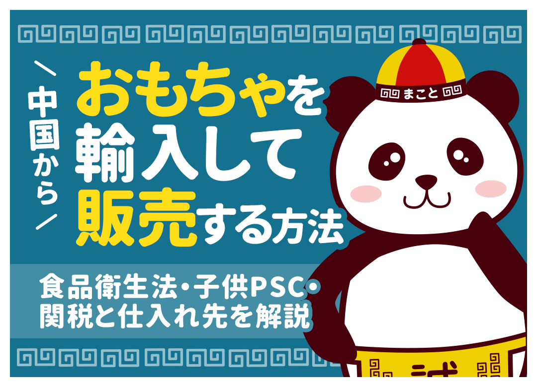 中国からおもちゃを輸入して販売する方法｜食品衛生法・子供PSC・関税と仕入れ先を解説
