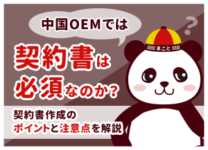 中国OEM契約の注意点｜基本契約書に記載すべき10項目と効力を持たせるコツ