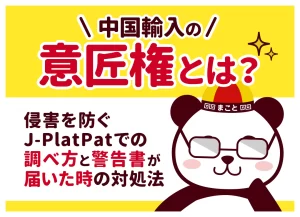 中国輸入の意匠権とは？侵害を防ぐJ-PlatPatでの調べ方と警告書が届いた時の対処法
